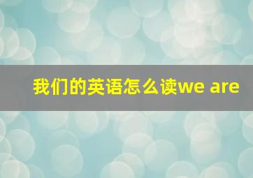 我们的英语怎么读we are